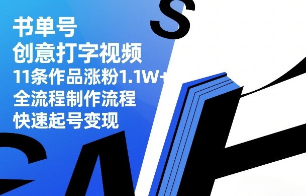 书单号创意打字视频，11条作品涨粉1.1W+，全流程制作流程，快速起号变现-资源站