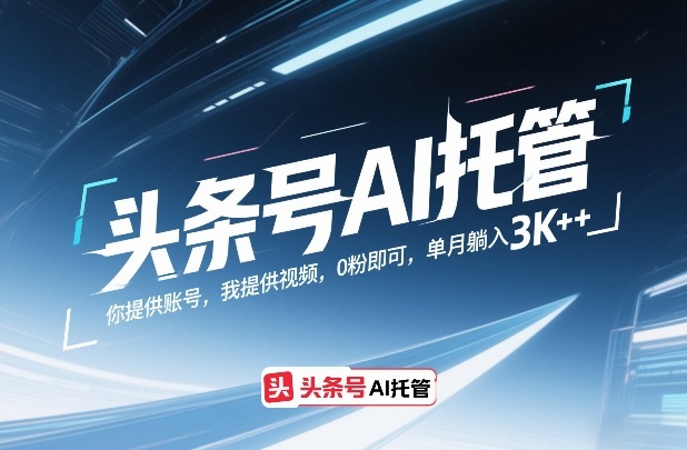 头条号AI托管，你提供账号，我提供视频，0粉即可，单月躺入3k+【揭秘】-资源站