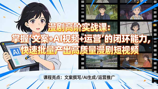 漫剧高阶实战课：掌握“文案+AI视频+运营”的闭环能力，快速批量产出高质量漫剧短视频-资源站