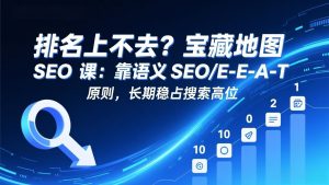 排名上不去?宝藏地图 SEO 课:靠语义 SEO+E-E-A-T 原则,长期稳占搜索高位-资源站