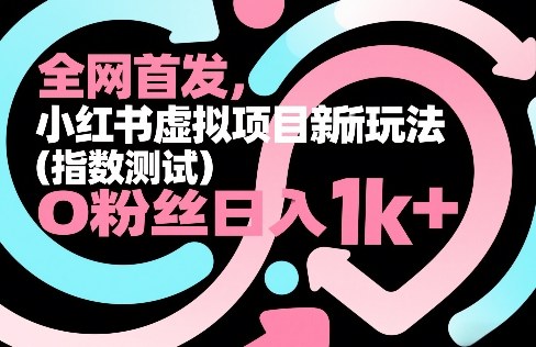 全网首发，小红书虚拟项目新玩法(指数测试)，0粉丝日入1k+，整个玩法完整拆解！-资源站