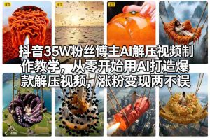 抖音35W粉丝博主AI解压视频制作教学,从零开始用AI打造爆款解压视频,涨粉变现两不误-资源站