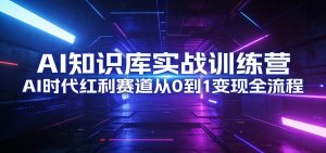 AI知识库实战训练营：AI时代红利赛道从0到1变现全流程-资源站