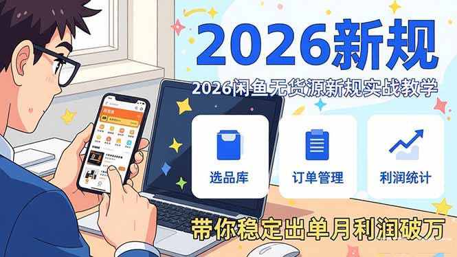 2026闲鱼无货源新规实战教学，从零基础搭建账号到选品上架运营，带你稳定出单月利润破万-资源站