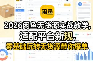 2026闲鱼无货源实战教学，适配平台新规，零基础玩转无货源带你爆单-资源站