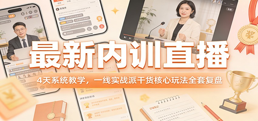 最新内训直播，4天系统教学，一线实战派干货核心玩法全套复盘-资源站