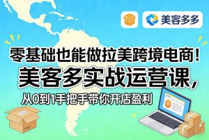 零基础也能做拉美跨境电商！美客多实战运营课，从0到1手把手带你开店盈利-资源站