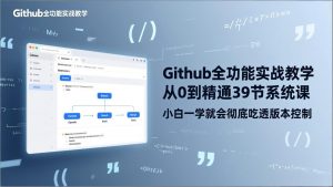 GitHub-全功能实战教学，从0到精通39节系统课，小白一学就会彻底吃透版本控制-资源站