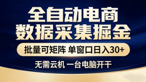 全自动电商数据采集掘金 批量可矩阵 单窗口轻松日入30+-资源站