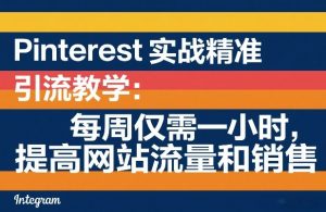Pinterest实战精准引流教学：每周仅需一小时，提高网站流量和销售-资源站