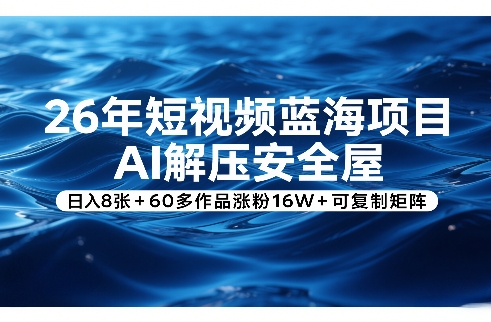 26年短视频蓝海项目，AI解压安全屋，日入8张+60多作品涨粉16W+可复制矩阵-资源站