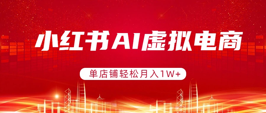 小红书AI虚拟电商，单店铺轻松月入1W+，可矩阵运营-资源站