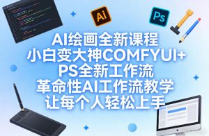 AI绘画全新课程，小白变大神COMFYUI+PS全新工作流，革命性AI工作流教学，让每个人轻松上手-资源站