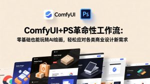 ComfyUI+PS革命性工作流：零基础也能玩转AI绘画，轻松应对各类商业设计新需求-资源站