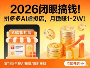2026 闭眼搞钱！拼多多 AI 虚拟店，月稳赚 1-2W！-资源站