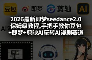 2026最新即梦seedance2.0保姆级教程,手把手教你豆包+即梦+剪映AI玩转AI漫剧赛道-资源站