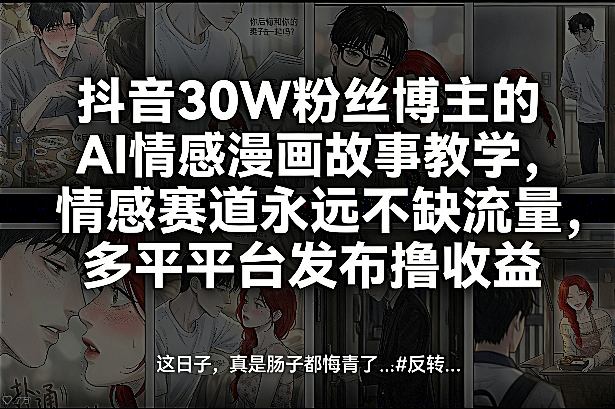 抖音30W粉丝博主的AI情感漫画故事教学，情感赛道永远不缺流量，多平台发布撸收益！-资源站