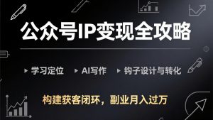公众号IP变现全攻略-更新，学习定位、AI写作、钩子设计与转化，构建获客闭环，副业月入过万-资源站