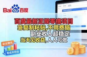 百度最新正规零撸项目，靠复制粘贴，不用费脑，副业收入超稳定，当天见收益，人人可做【揭秘】-资源站