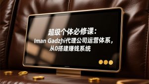 超级个体必修课：Iman Gadzhi代理公司运营体系，从0搭建赚钱系统-资源站