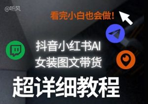 抖音小红书AI女装图文带货教程全拆解！小白看了也会做，可批量可矩阵玩法-资源站