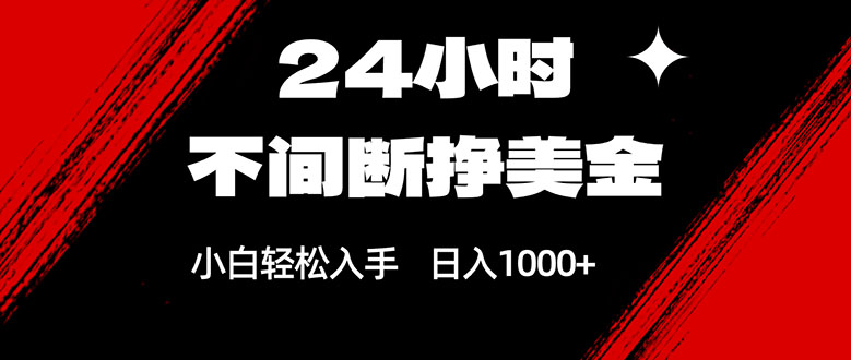 24小时不间断挣美金，小白轻松上手，日入1000+-资源站