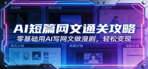 AI短篇网文通关攻略：零基础用AI写网文做漫剧，轻松变现-资源站