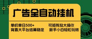 广告全自动挂机 单机单日500+ 矩阵放大 背靠大平台 绿色稳定 新手小白轻松玩转-资源站