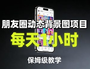朋友圈动态背景图项目,每天1小时,保姆级教学-资源站