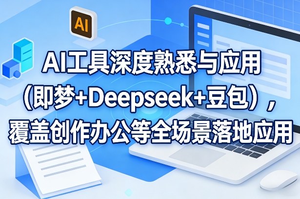 AI工具深度熟悉与应用(即梦+Deepseek+豆包)，覆盖创作办公等全场景落地应用-资源站