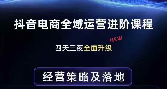 抖音电商全域运营进阶课程，经营策略及落地，全链路拆解直击底层逻辑-资源站
