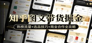 知乎图文带货掘金:热榜流量+选品技巧+商业合作全攻略-资源站