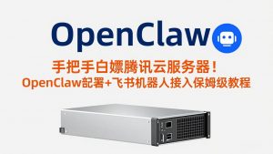 手把手白嫖腾讯云服务器!OpenClaw部署+飞书机器人接入保姆级教程-资源站