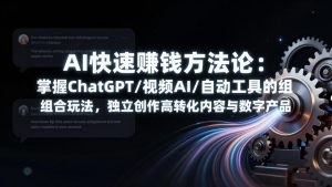 AI快速赚钱方法论:掌握ChatGPT/视频AI/自动化工具的组合玩法,独立创作高转化内容与数字产品-资源站