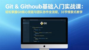 Git & GitHub基础入门实战课:轻松掌握Git核心技能与团队协作全流程,33节情景式教学-资源站