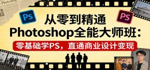 从零到精通Photoshop全能大师班:零基础学PS,直通商业设计变现-资源站