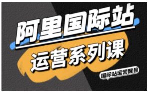 阿里国际站运营系列课，涵盖精准引流、直通车与全站推实战SOP，搭配AI效率工具包与高阶增长玩法(更新)-资源站