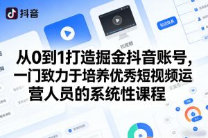 从0到1打造掘金抖音账号，一门致力于培养优秀短视频运营人员的系统性课程-资源站