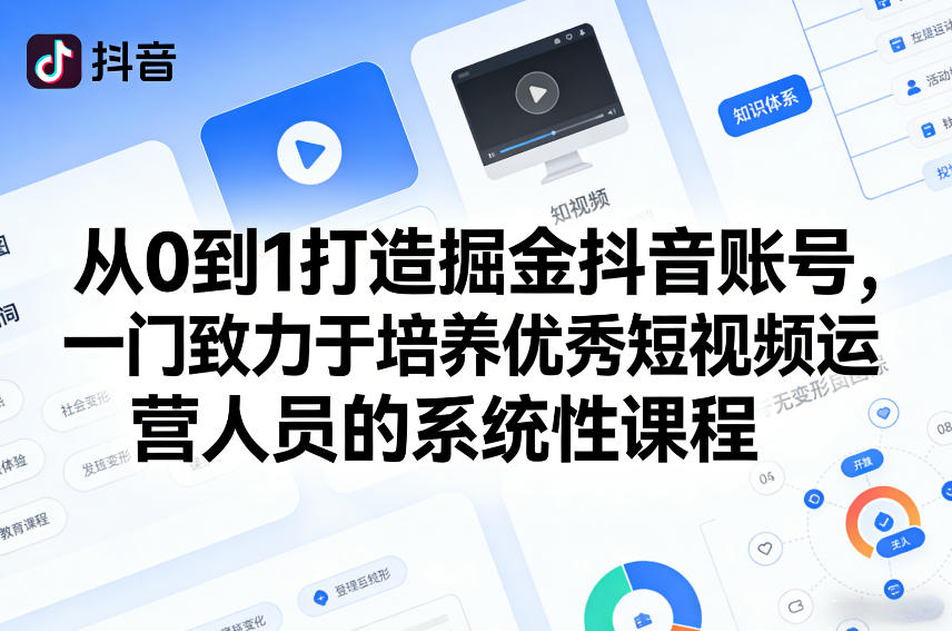 从0到1打造掘金抖音账号，一门致力于培养优秀短视频运营人员的系统性课程-资源站
