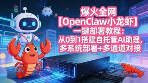 爆火全网【OpenClaw 小龙虾】一键部署教程：从0到1搭建自托管AI助理，多系统部署+多通道对接-资源站