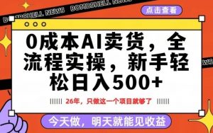 0成本AI卖货，每天十几分钟，新手轻松日入500+，隔天就能见收益【揭秘】-资源站