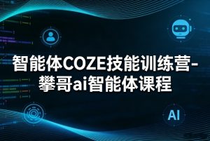 智能体COZE技能训练营-攀哥ai智能体课程-资源站