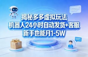 揭秘多多虚拟玩法，机器人24小时自动发货+客服，新手也能月1-5W！-资源站