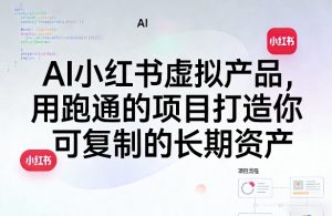 AI小红书虚拟产品，用跑通的项目打造你可复制的长期资产-资源站