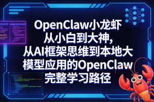OpenClaw小龙虾从小白到大神，从AI框架思维到本地大模型应用的OpenClaw完整学习路径-资源站