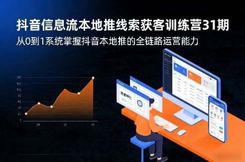 抖音信息流本地推线索获客训练营31期，从0到1系统掌握抖音本地推的全链路运营能力-资源站