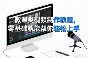 微课类视频制作教程,零基础就能帮你轻松上手-资源站