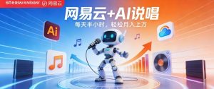 网易云+AI说唱,每天半小时,AI内容创作+流量变现,轻松月入1W-资源站