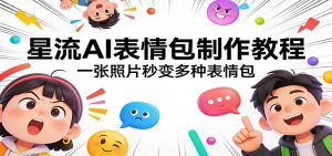 星流AI表情包制作教程:一张照片秒变多种表情包-资源站