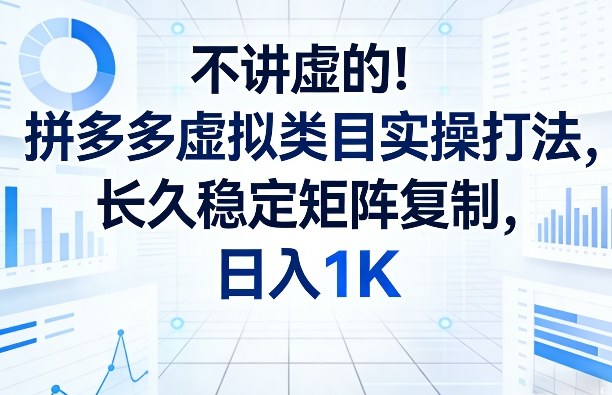 不讲虚的！拼多多虚拟类目实操打法，长久稳定矩阵复制，日入1K【揭秘】-资源站